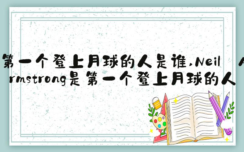 第一个登上月球的人是谁 Neil Armstrong是第一个登上月球的人
